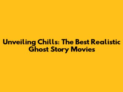 Unveiling Chills: The Best Realistic Ghost Story Movies