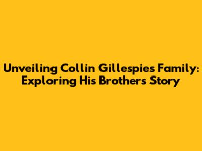 Unveiling Collin Gillespie's Family: Exploring His Brother's Story