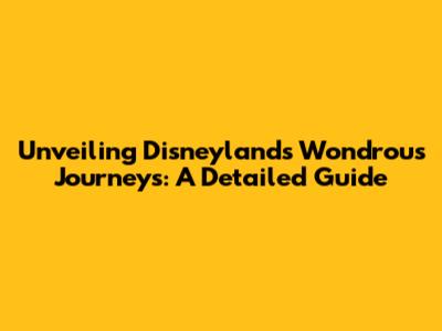 Unveiling Disneyland's Wondrous Journeys: A Detailed Guide