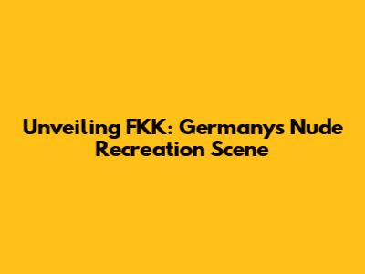 Unveiling FKK: Germany's Nude Recreation Scene