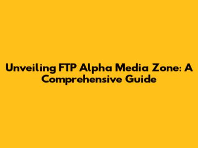 Unveiling FTP Alpha Media Zone: A Comprehensive Guide