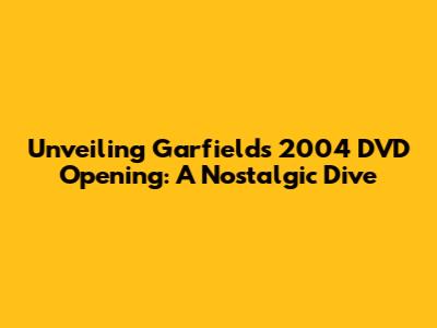 Unveiling Garfield's 2004 DVD Opening: A Nostalgic Dive