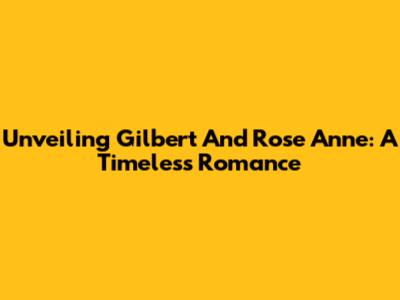 Unveiling Gilbert And Rose Anne: A Timeless Romance