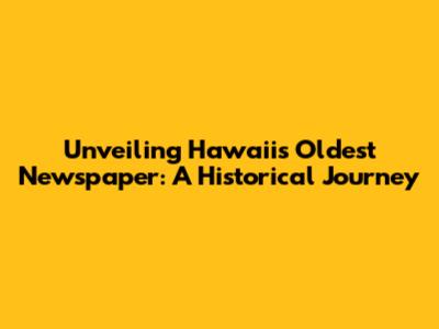 Unveiling Hawaii's Oldest Newspaper: A Historical Journey