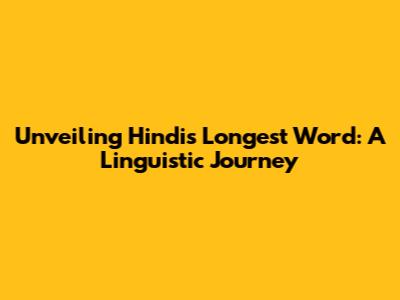 Unveiling Hindi's Longest Word: A Linguistic Journey