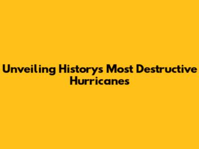 Unveiling History's Most Destructive Hurricanes