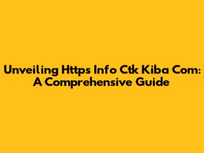 Unveiling Https Info Ctk Kiba Com: A Comprehensive Guide