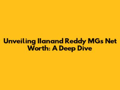 Unveiling IIanand Reddy MG's Net Worth: A Deep Dive