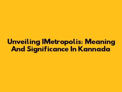 Unveiling IMetropolis: Meaning And Significance In Kannada