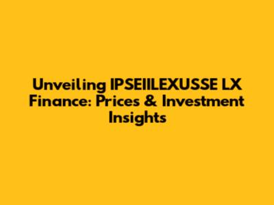 Unveiling IPSEIILEXUSSE LX Finance: Prices & Investment Insights
