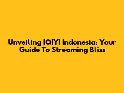 Unveiling IQIYI Indonesia: Your Guide To Streaming Bliss