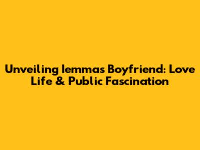 Unveiling Iemma's Boyfriend: Love Life & Public Fascination