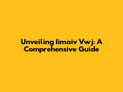 Unveiling Iimaiv Vwj: A Comprehensive Guide