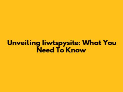 Unveiling Iiwtspysite: What You Need To Know