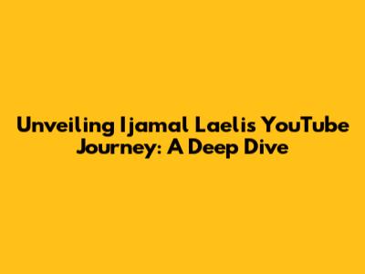 Unveiling Ijamal Laeli's YouTube Journey: A Deep Dive
