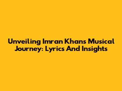 Unveiling Imran Khan's Musical Journey: Lyrics And Insights
