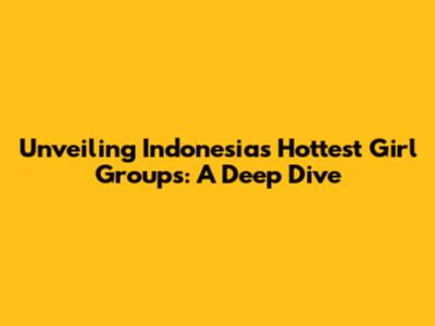 Unveiling Indonesia's Hottest Girl Groups: A Deep Dive