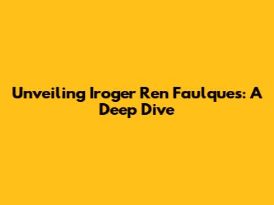 Unveiling Iroger Ren Faulques: A Deep Dive