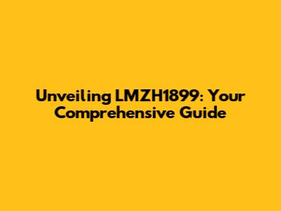 Unveiling LMZH1899: Your Comprehensive Guide