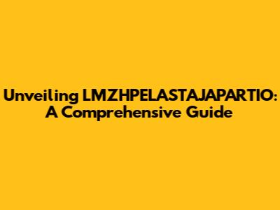 Unveiling LMZHPELASTAJAPARTIO: A Comprehensive Guide