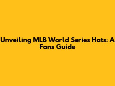 Unveiling MLB World Series Hats: A Fan's Guide