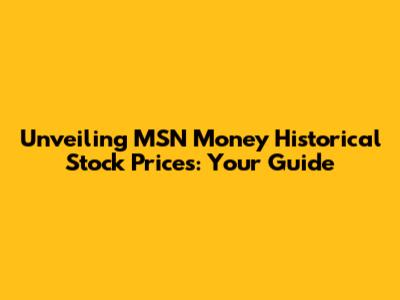 Unveiling MSN Money Historical Stock Prices: Your Guide