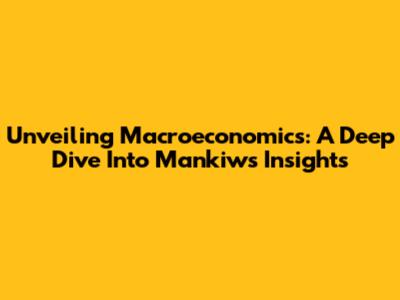 Unveiling Macroeconomics: A Deep Dive Into Mankiw's Insights