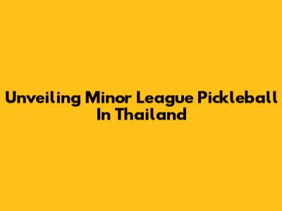 Unveiling Minor League Pickleball In Thailand