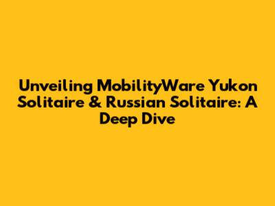 Unveiling MobilityWare Yukon Solitaire & Russian Solitaire: A Deep Dive