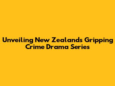 Unveiling New Zealand's Gripping Crime Drama Series