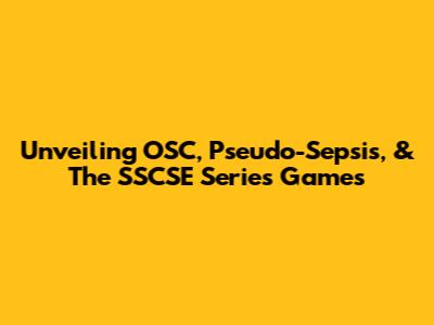Unveiling OSC, Pseudo-Sepsis, & The SSCSE Series Games