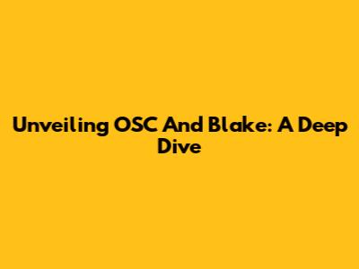 Unveiling OSC And Blake: A Deep Dive