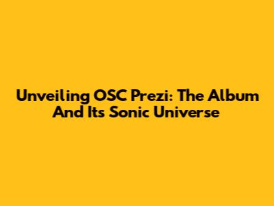 Unveiling OSC Prezi: The Album And Its Sonic Universe