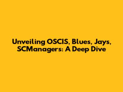 Unveiling OSCIS, Blues, Jays, SCManagers: A Deep Dive