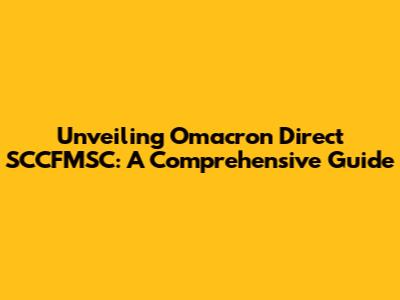 Unveiling Omacron Direct SCCFMSC: A Comprehensive Guide