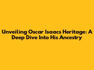 Unveiling Oscar Isaac's Heritage: A Deep Dive Into His Ancestry