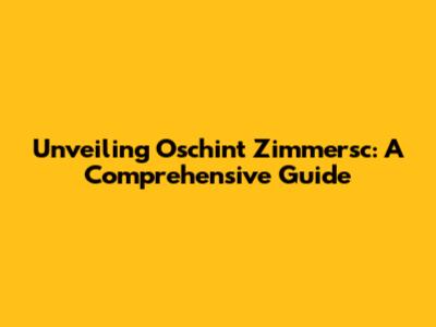 Unveiling Oschint Zimmersc: A Comprehensive Guide
