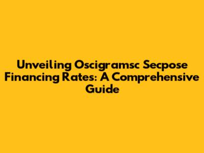Unveiling Oscigramsc Secpose Financing Rates: A Comprehensive Guide