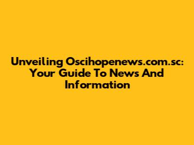 Unveiling Oscihopenews.com.sc: Your Guide To News And Information