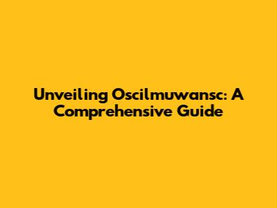 Unveiling Oscilmuwansc: A Comprehensive Guide