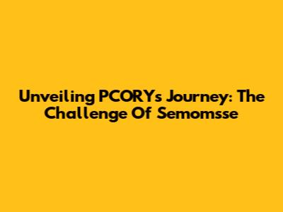 Unveiling PCORY's Journey: The Challenge Of Semomsse