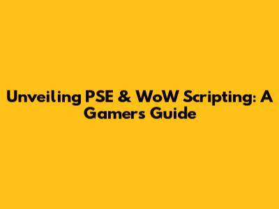 Unveiling PSE & WoW Scripting: A Gamer's Guide