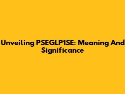 Unveiling PSEGLP1SE: Meaning And Significance