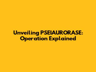 Unveiling PSEIAURORASE: Operation Explained