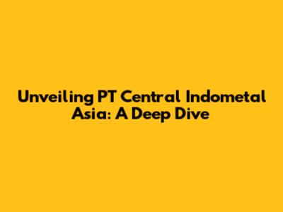 Unveiling PT Central Indometal Asia: A Deep Dive