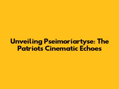 Unveiling Pseimoriartyse: The Patriot's Cinematic Echoes