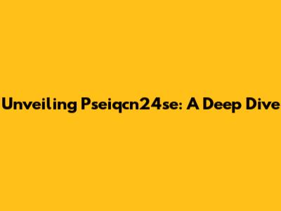 Unveiling Pseiqcn24se: A Deep Dive
