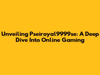 Unveiling Pseiroyal9999se: A Deep Dive Into Online Gaming