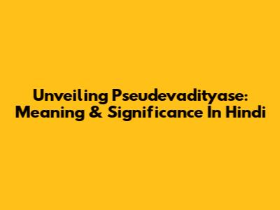 Unveiling Pseudevadityase: Meaning & Significance In Hindi