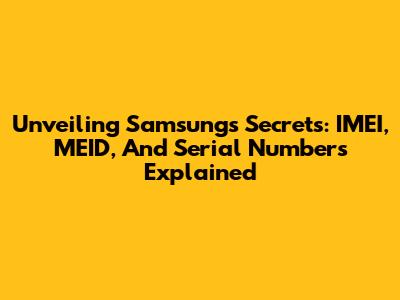 Unveiling Samsung's Secrets: IMEI, MEID, And Serial Numbers Explained